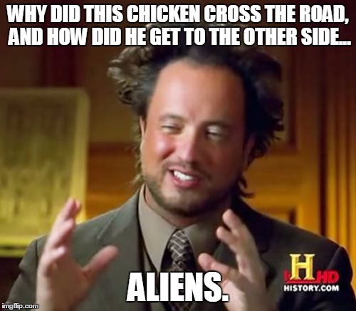 Ancient Aliens | WHY DID THIS CHICKEN CROSS THE ROAD, AND HOW DID HE GET TO THE OTHER SIDE... ALIENS. | image tagged in memes,ancient aliens | made w/ Imgflip meme maker