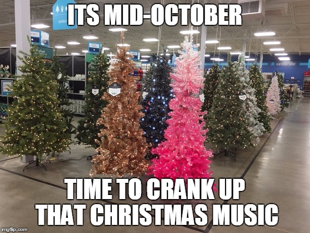ITS MID-OCTOBER TIME TO CRANK UP THAT CHRISTMAS MUSIC | image tagged in memes,christmas,tree,october,store | made w/ Imgflip meme maker