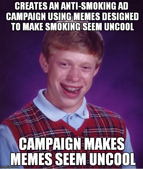 What do you think of the Truth anti-smoking campaign using memes? | CREATES AN ANTI-SMOKING AD CAMPAIGN USING MEMES DESIGNED TO MAKE SMOKING SEEM UNCOOL CAMPAIGN MAKES MEMES SEEM UNCOOL | image tagged in memes,bad luck brian | made w/ Imgflip meme maker
