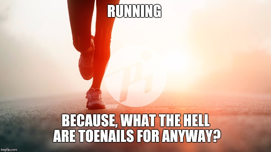 RunningLegs | RUNNING BECAUSE, WHAT THE HELL ARE TOENAILS FOR ANYWAY? | image tagged in runninglegs | made w/ Imgflip meme maker