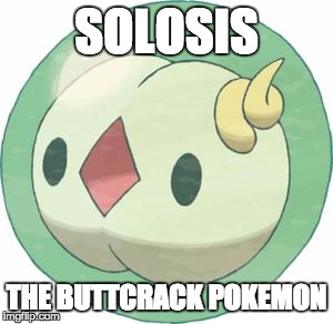 SOLOSIS THE BUTTCRACK POKEMON | image tagged in solosisjpg | made w/ Imgflip meme maker