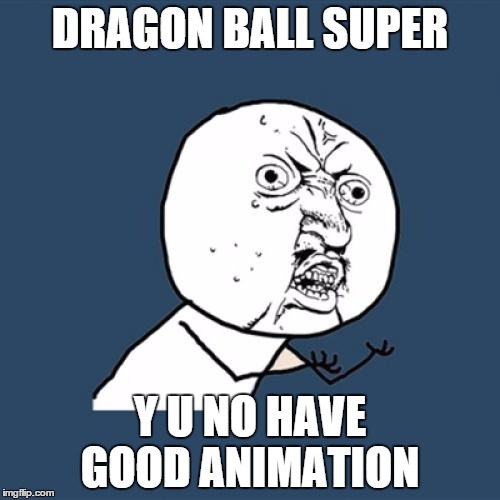 Y U No Meme | DRAGON BALL SUPER Y U NO HAVE GOOD ANIMATION | image tagged in memes,y u no | made w/ Imgflip meme maker