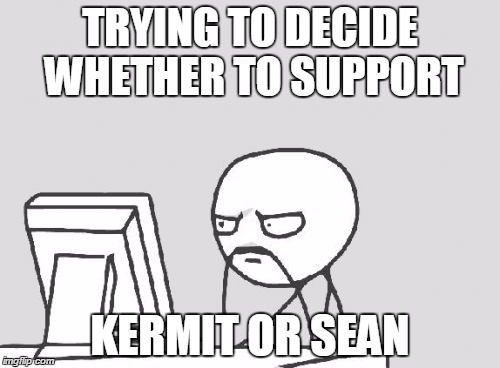 Computer Guy Meme | TRYING TO DECIDE WHETHER TO SUPPORT KERMIT OR SEAN | image tagged in memes,computer guy | made w/ Imgflip meme maker