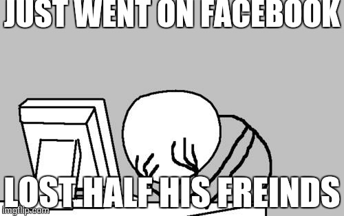 Computer Guy Facepalm Meme | JUST WENT ON FACEBOOK LOST HALF HIS FREINDS | image tagged in memes,computer guy facepalm | made w/ Imgflip meme maker