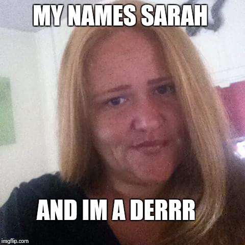 MY NAMES SARAH AND IM A DERRR | made w/ Imgflip meme maker