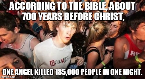 Sudden Clarity Clarence | ACCORDING TO THE BIBLE, ABOUT 700 YEARS BEFORE CHRIST, ONE ANGEL KILLED 185,000 PEOPLE IN ONE NIGHT. | image tagged in memes,sudden clarity clarence | made w/ Imgflip meme maker