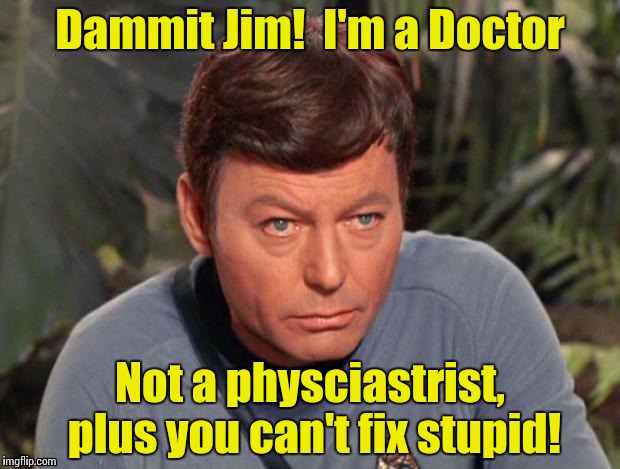 McCoy #2 | Dammit Jim!  I'm a Doctor Not a physciastrist, plus you can't fix stupid! | image tagged in mccoy 2 | made w/ Imgflip meme maker