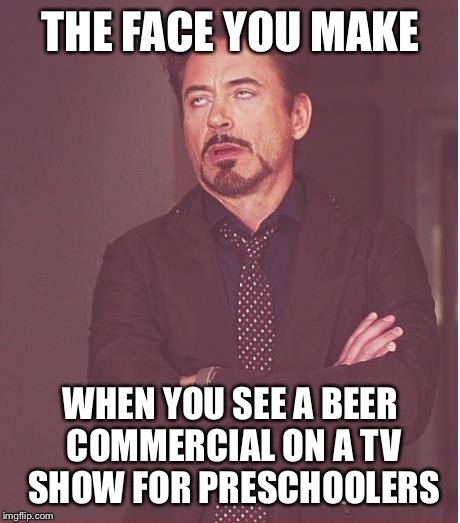 Face You Make Robert Downey Jr Meme | THE FACE YOU MAKE WHEN YOU SEE A BEER COMMERCIAL ON A TV SHOW FOR PRESCHOOLERS | image tagged in memes,face you make robert downey jr | made w/ Imgflip meme maker