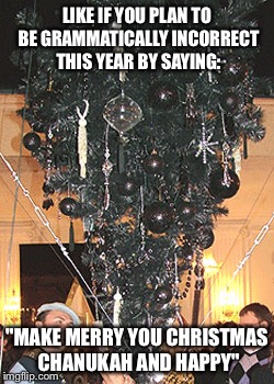 No war on Christmas | LIKE IF YOU PLAN TO BE GRAMMATICALLY INCORRECT THIS YEAR BY SAYING: "MAKE MERRY YOU CHRISTMAS CHANUKAH AND HAPPY" | image tagged in holidays | made w/ Imgflip meme maker