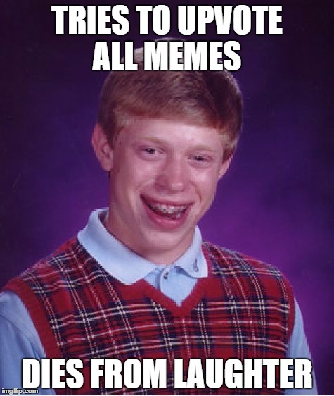 Bad Luck Brian | TRIES TO UPVOTE ALL MEMES DIES FROM LAUGHTER | image tagged in memes,bad luck brian | made w/ Imgflip meme maker