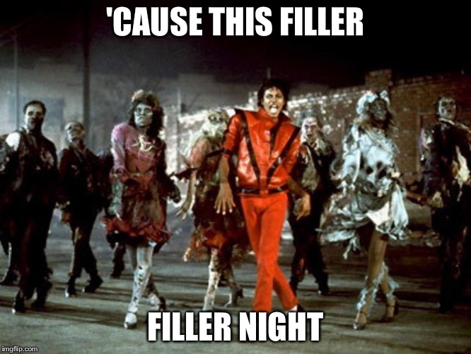 Thriller Filler | 'CAUSE THIS FILLER FILLER NIGHT | image tagged in thriller filler,thriller | made w/ Imgflip meme maker