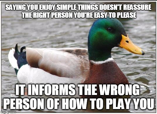 Don't let anyone (but the right one) know what little things matter to you. | SAYING YOU ENJOY SIMPLE THINGS DOESN'T REASSURE THE RIGHT PERSON YOU'RE EASY TO PLEASE IT INFORMS THE WRONG PERSON OF HOW TO PLAY YOU | image tagged in memes,actual advice mallard | made w/ Imgflip meme maker