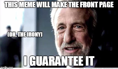 THIS MEME WILL MAKE THE FRONT PAGE I GUARANTEE IT (OH, THE IRONY) | made w/ Imgflip meme maker