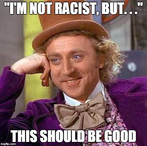 Creepy Condescending Wonka Meme | "I'M NOT RACIST, BUT. . ." THIS SHOULD BE GOOD | image tagged in memes,creepy condescending wonka | made w/ Imgflip meme maker