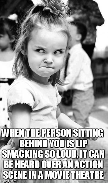 Angry Toddler Meme | WHEN THE PERSON SITTING BEHIND YOU IS LIP SMACKING SO LOUD, IT CAN BE HEARD OVER AN ACTION SCENE IN A MOVIE THEATRE | image tagged in memes,angry toddler | made w/ Imgflip meme maker