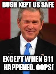 George Bush Meme | BUSH KEPT US SAFE EXCEPT WHEN 911 HAPPENED.
OOPS! | image tagged in memes,george bush | made w/ Imgflip meme maker