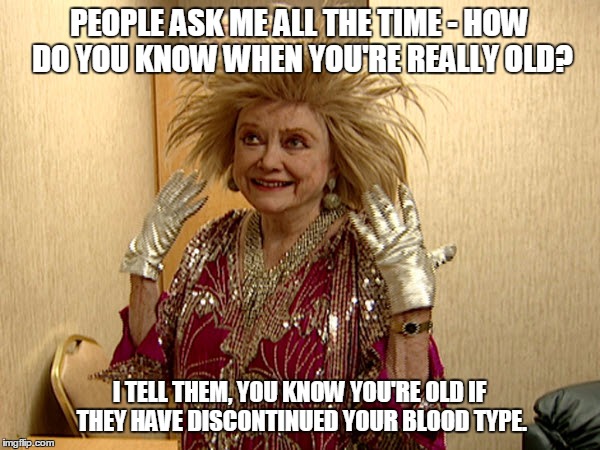 How do you know... | PEOPLE ASK ME ALL THE TIME - HOW DO YOU KNOW WHEN YOU'RE REALLY OLD? I TELL THEM, YOU KNOW YOU'RE OLD IF THEY HAVE DISCONTINUED YOUR BLOOD T | image tagged in words of wisdom | made w/ Imgflip meme maker