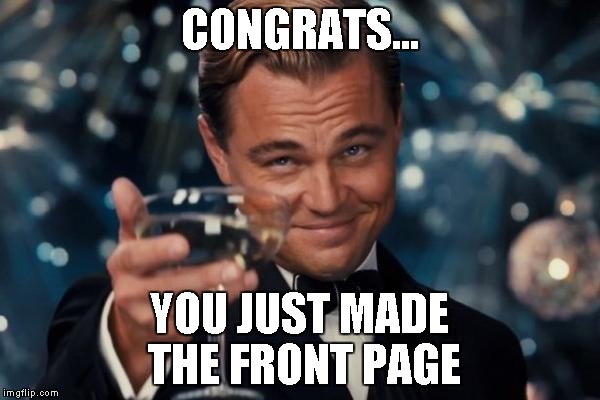 Leonardo Dicaprio Cheers Meme | CONGRATS... YOU JUST MADE THE FRONT PAGE | image tagged in memes,leonardo dicaprio cheers | made w/ Imgflip meme maker