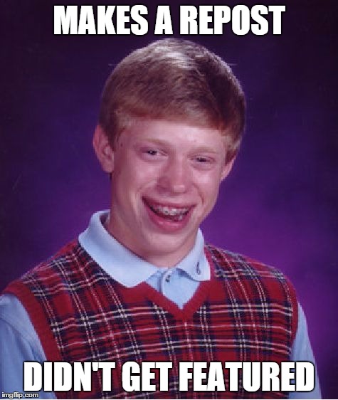 Bad Luck Brian Meme | MAKES A REPOST DIDN'T GET FEATURED | image tagged in memes,bad luck brian | made w/ Imgflip meme maker