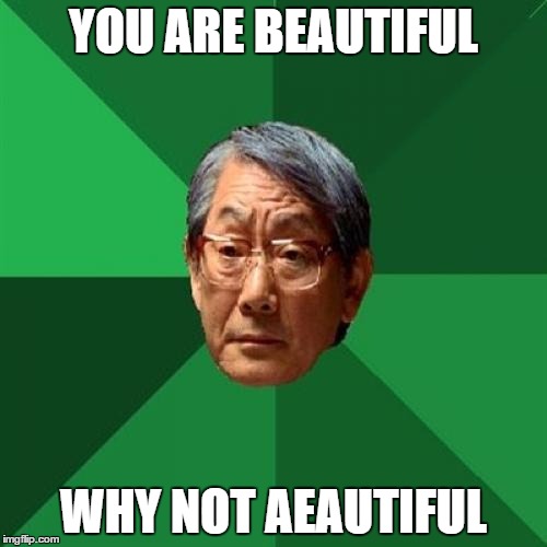 High Expectations Asian Father Meme | YOU ARE BEAUTIFUL WHY NOT AEAUTIFUL | image tagged in memes,high expectations asian father | made w/ Imgflip meme maker
