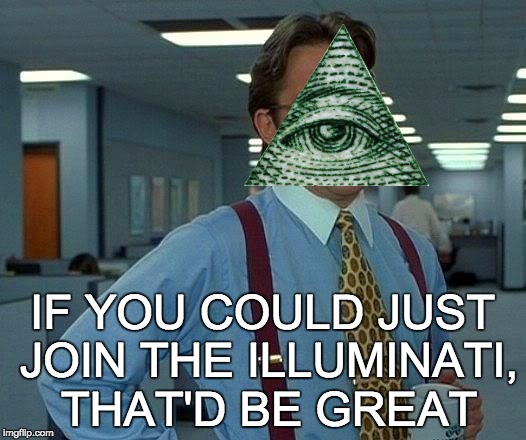 That Would Be Great Meme | IF YOU COULD JUST JOIN THE ILLUMINATI, THAT'D BE GREAT | image tagged in memes,that would be great | made w/ Imgflip meme maker