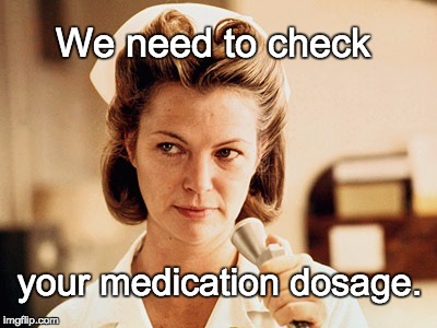 Nurse Ratched | We need to check your medication dosage. | image tagged in nurse ratched | made w/ Imgflip meme maker