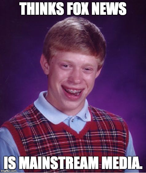 Bad Luck Brian Meme | THINKS FOX NEWS IS MAINSTREAM MEDIA. | image tagged in memes,bad luck brian | made w/ Imgflip meme maker