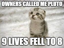 Sad Cat | OWNERS CALLED ME PLUTO 9 LIVES FELL TO 8 | image tagged in memes,sad cat | made w/ Imgflip meme maker