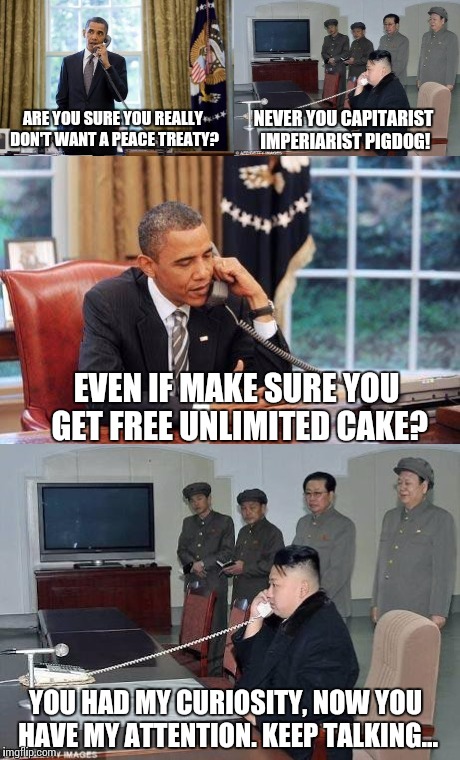 Obama and Kim Jong In phone call | ARE YOU SURE YOU REALLY DON'T WANT A PEACE TREATY? NEVER YOU CAPITARIST IMPERIARIST PIGDOG! EVEN IF MAKE SURE YOU GET FREE UNLIMITED CAKE? Y | image tagged in obama and kim jong in phone call | made w/ Imgflip meme maker