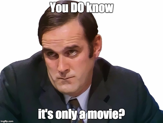 John Cleese | You DO know it's only a movie? | image tagged in john cleese | made w/ Imgflip meme maker