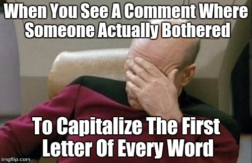 Don't You Just Hate That? | When You See A Comment Where Someone Actually Bothered To Capitalize The First Letter Of Every Word | image tagged in memes,captain picard facepalm | made w/ Imgflip meme maker