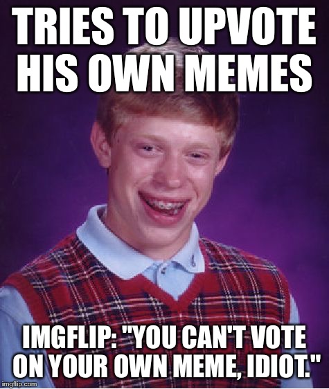Bad Luck Brian Meme | TRIES TO UPVOTE HIS OWN MEMES IMGFLIP: "YOU CAN'T VOTE ON YOUR OWN MEME, IDIOT." | image tagged in memes,bad luck brian | made w/ Imgflip meme maker