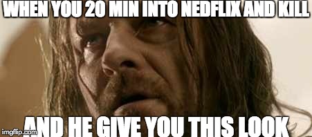 WHEN YOU 20 MIN INTO NEDFLIX AND KILL AND HE GIVE YOU THIS LOOK | made w/ Imgflip meme maker