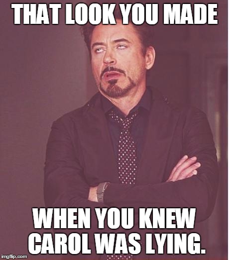 Face You Make Robert Downey Jr Meme | THAT LOOK YOU MADE WHEN YOU KNEW CAROL WAS LYING. | image tagged in memes,face you make robert downey jr | made w/ Imgflip meme maker
