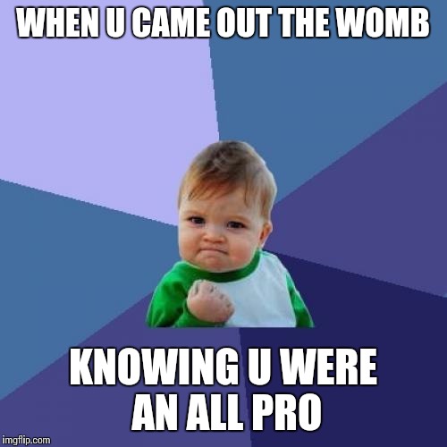 Success Kid | WHEN U CAME OUT THE WOMB KNOWING U WERE AN ALL PRO | image tagged in memes,success kid | made w/ Imgflip meme maker