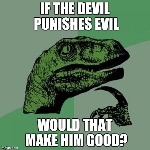 Philosoraptor Meme | IF THE DEVIL PUNISHES EVIL WOULD THAT MAKE HIM GOOD? | image tagged in memes,philosoraptor | made w/ Imgflip meme maker