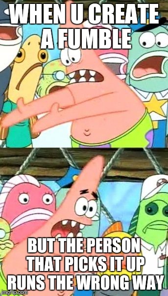 Put It Somewhere Else Patrick | WHEN U CREATE A FUMBLE BUT THE PERSON THAT PICKS IT UP RUNS THE WRONG WAY | image tagged in memes,put it somewhere else patrick | made w/ Imgflip meme maker