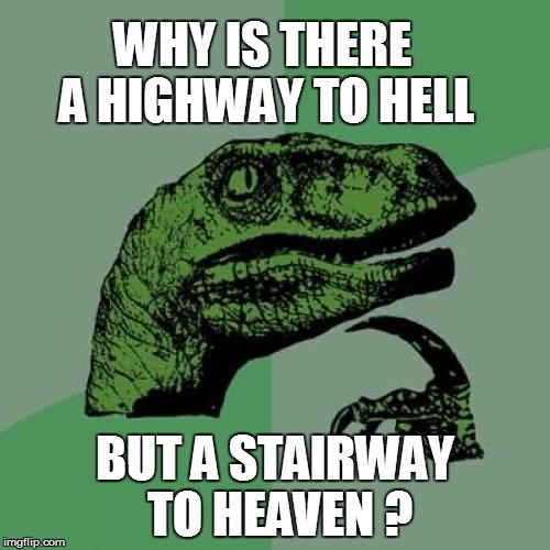 Philosoraptor Meme | WHY IS THERE A HIGHWAY TO HELL BUT A STAIRWAY TO HEAVEN ? | image tagged in memes,philosoraptor | made w/ Imgflip meme maker