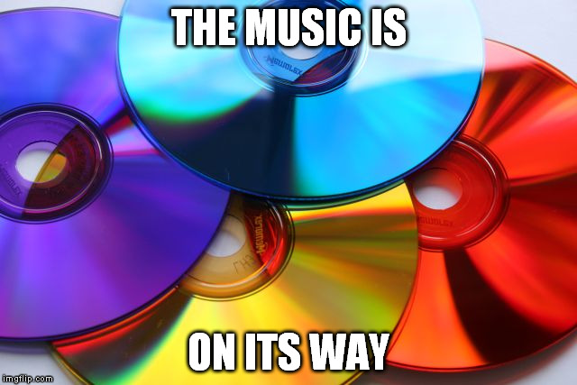 Cd's | THE MUSIC IS ON ITS WAY | image tagged in color cd's | made w/ Imgflip meme maker