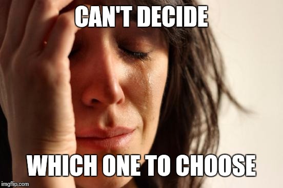 First World Problems Meme | CAN'T DECIDE WHICH ONE TO CHOOSE | image tagged in memes,first world problems | made w/ Imgflip meme maker