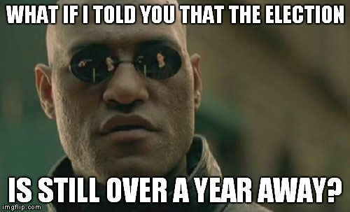 Matrix Morpheus | WHAT IF I TOLD YOU THAT THE ELECTION IS STILL OVER A YEAR AWAY? | image tagged in memes,matrix morpheus | made w/ Imgflip meme maker
