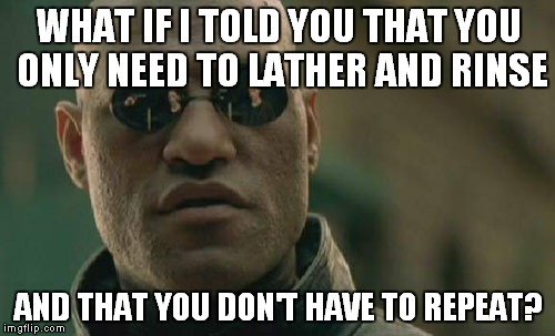 Matrix Morpheus Meme | WHAT IF I TOLD YOU THAT YOU ONLY NEED TO LATHER AND RINSE AND THAT YOU DON'T HAVE TO REPEAT? | image tagged in memes,matrix morpheus | made w/ Imgflip meme maker