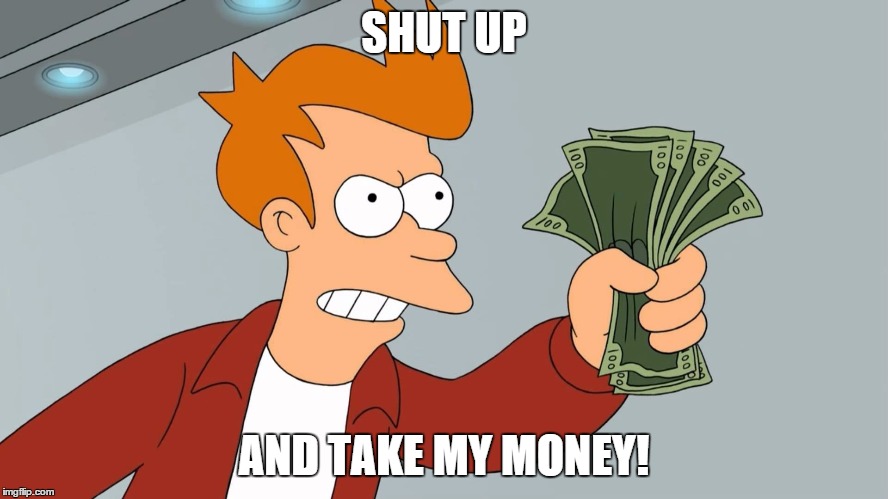 SHUT UP AND TAKE MY MONEY! | made w/ Imgflip meme maker