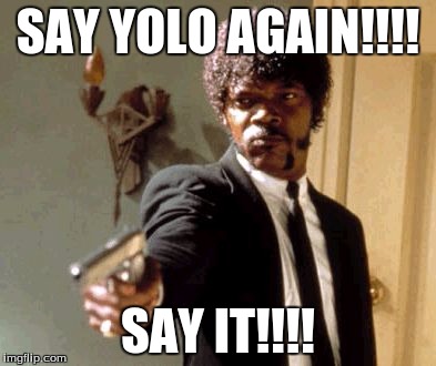 Say That Again I Dare You | SAY YOLO AGAIN!!!! SAY IT!!!! | image tagged in memes,say that again i dare you | made w/ Imgflip meme maker