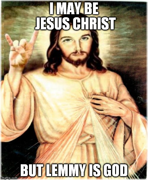 Metal Jesus Meme | I MAY BE JESUS CHRIST BUT LEMMY IS GOD | image tagged in memes,metal jesus | made w/ Imgflip meme maker
