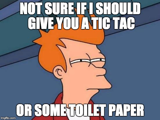 Futurama Fry Meme | NOT SURE IF I SHOULD GIVE YOU A TIC TAC OR SOME TOILET PAPER | image tagged in memes,futurama fry,AdviceAnimals | made w/ Imgflip meme maker