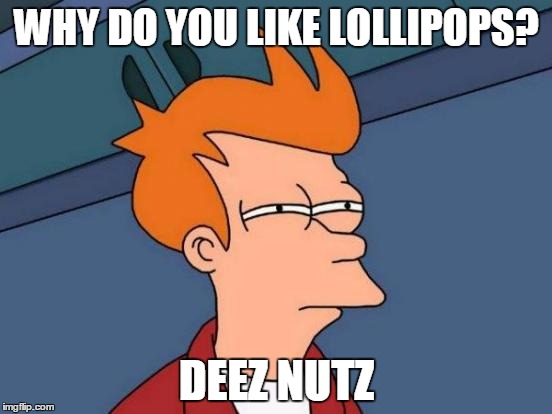 Futurama Fry | WHY DO YOU LIKE LOLLIPOPS? DEEZ NUTZ | image tagged in memes,futurama fry | made w/ Imgflip meme maker
