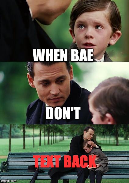 Finding Neverland Meme | WHEN BAE DON'T TEXT BACK | image tagged in memes,finding neverland | made w/ Imgflip meme maker