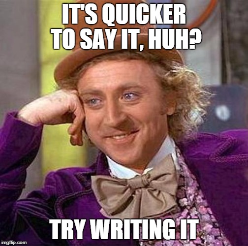 Creepy Condescending Wonka Meme | IT'S QUICKER TO SAY IT, HUH? TRY WRITING IT | image tagged in memes,creepy condescending wonka | made w/ Imgflip meme maker