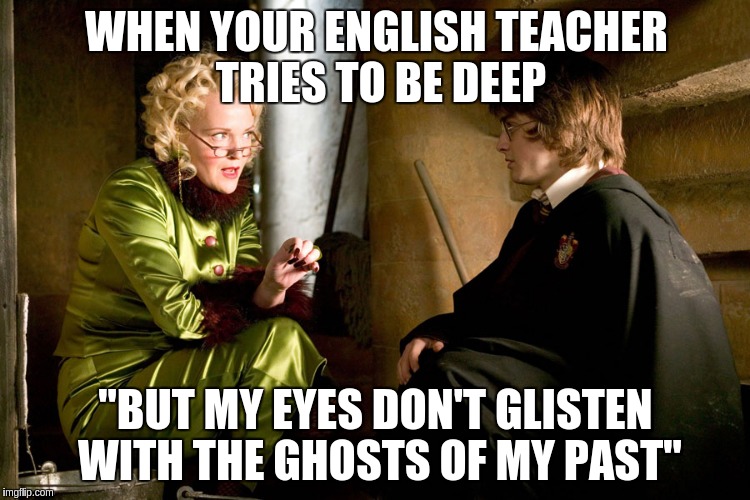 WHEN YOUR ENGLISH TEACHER TRIES TO BE DEEP "BUT MY EYES DON'T GLISTEN WITH THE GHOSTS OF MY PAST" | image tagged in harry potter,quotes,school,class,english | made w/ Imgflip meme maker
